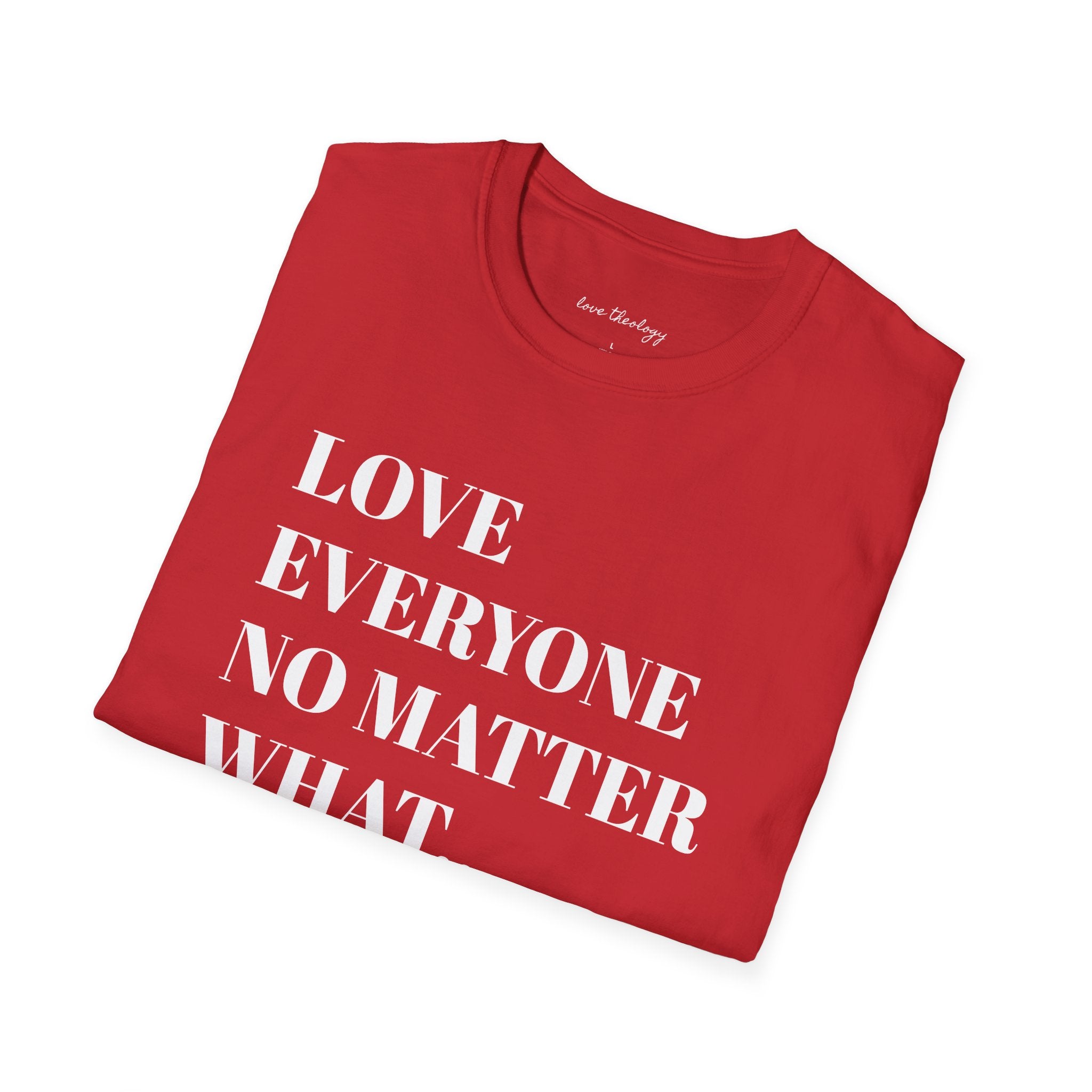 Love Everyone No Matter What T-Shirt — Inspirational Message Tee