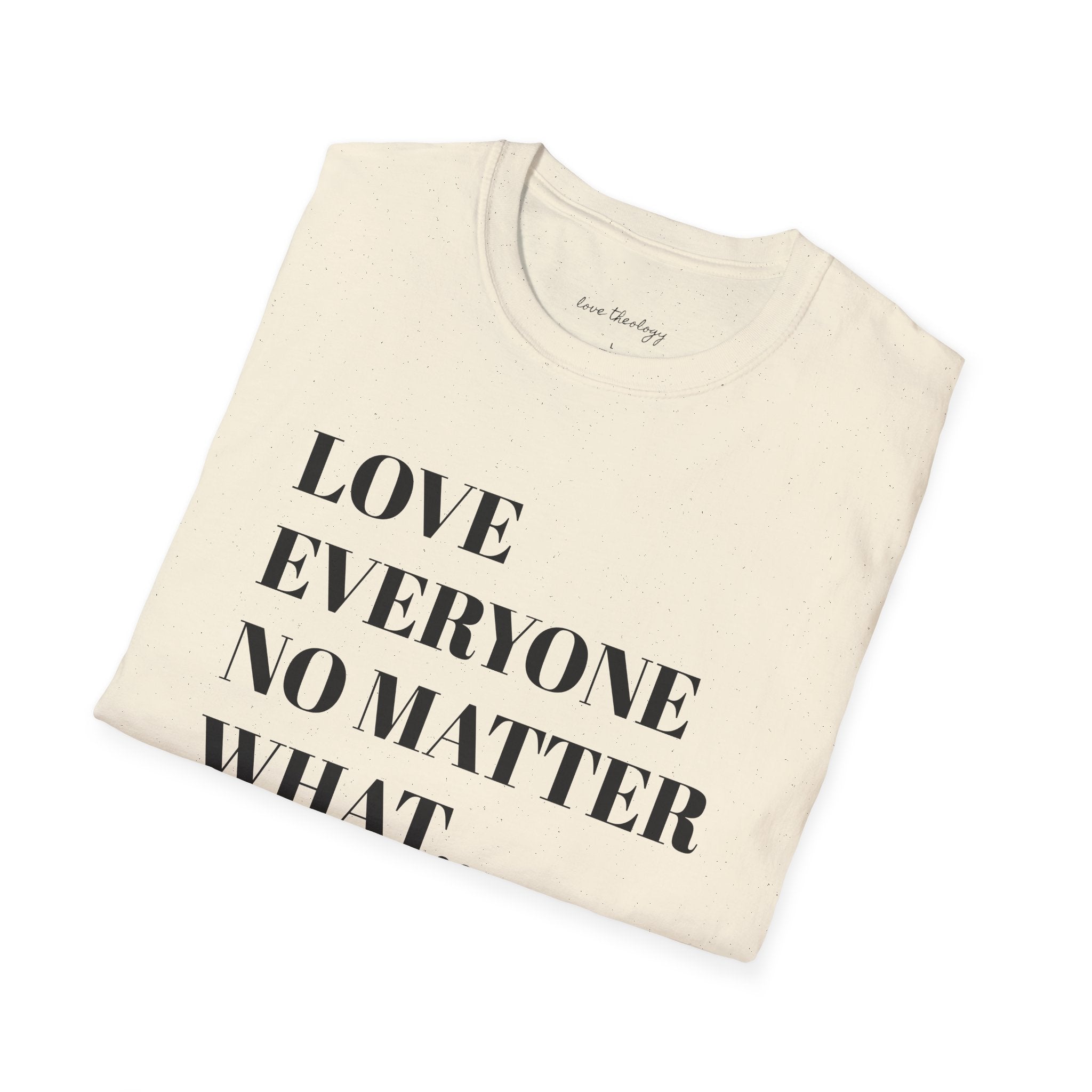 Love Everyone No Matter What T-Shirt — Inspirational Message Tee