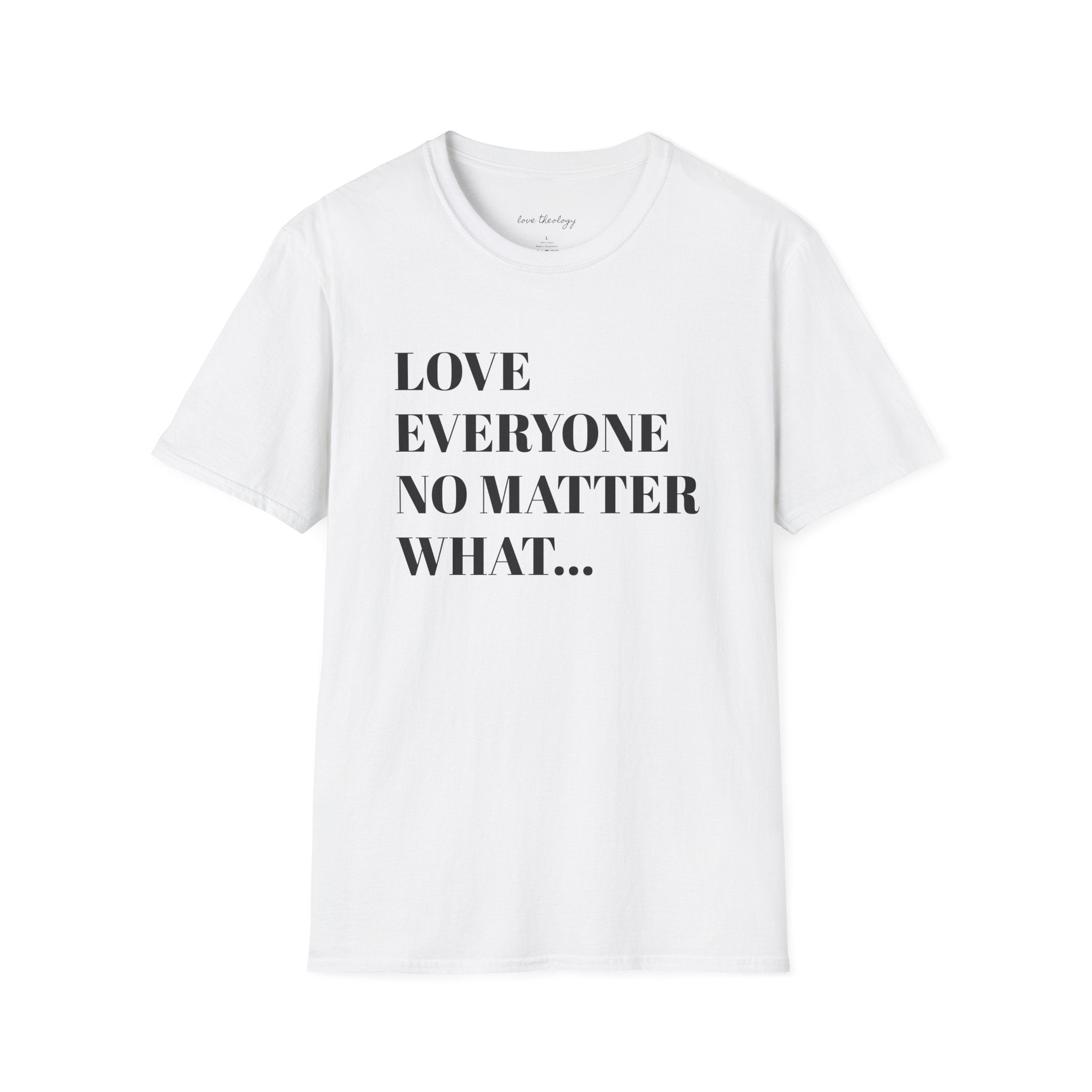 Love Everyone No Matter What T-Shirt — Inspirational Message Tee