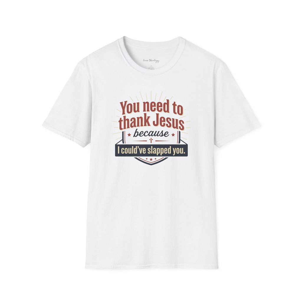 Christian Humor T-Shirt — "You Need to Thank Jesus Because I Could've Slapped You"