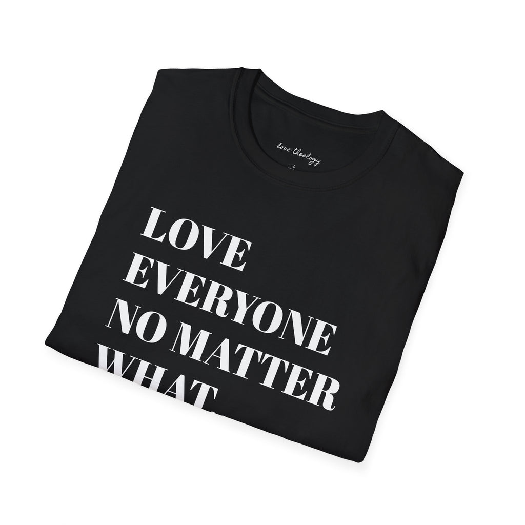 Love Everyone No Matter What T-Shirt — Inspirational Message Tee