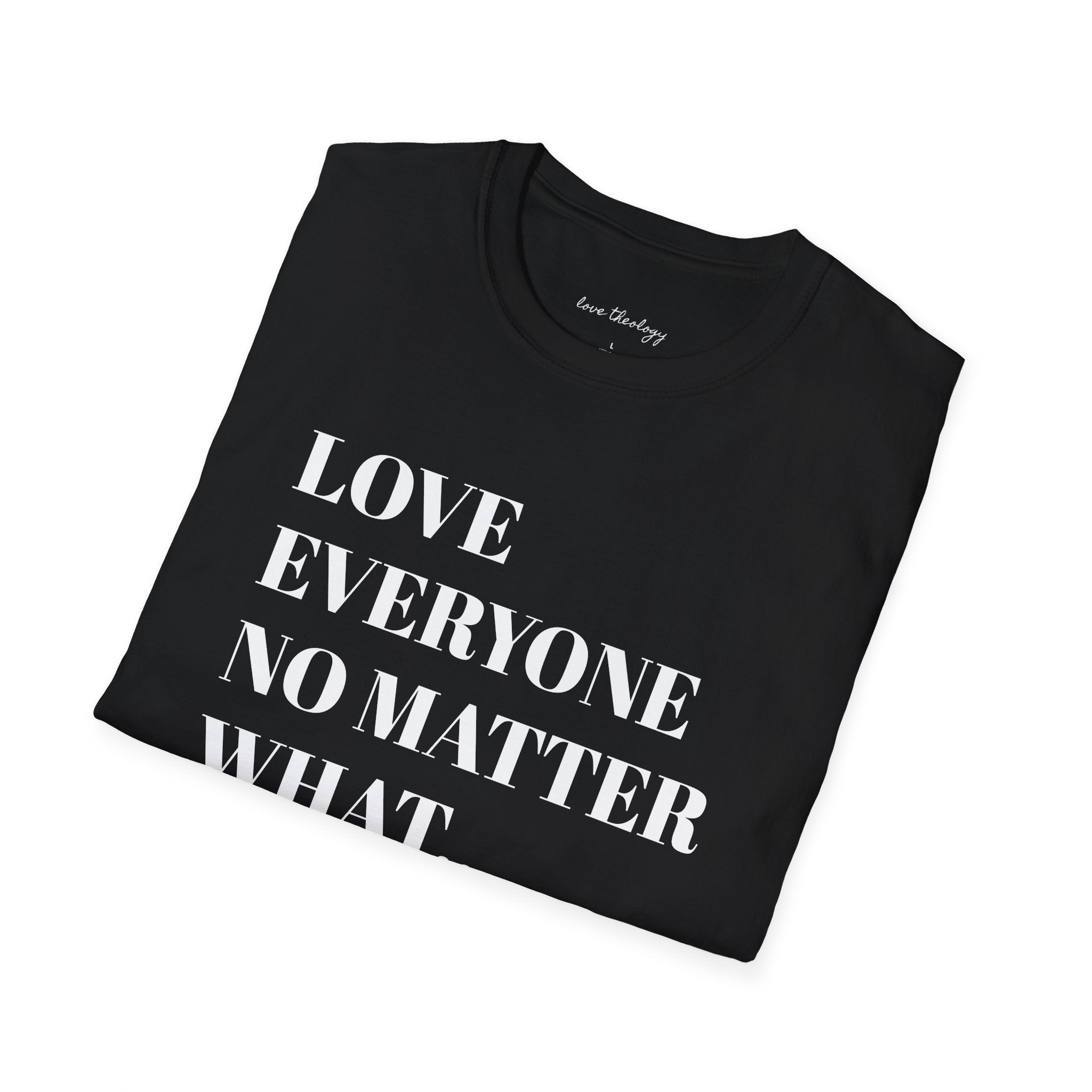 Love Everyone No Matter What T-Shirt — Inspirational Message Tee