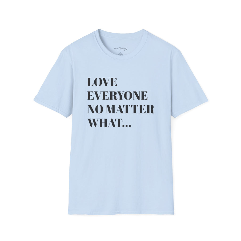 Love Everyone No Matter What T-Shirt — Inspirational Message Tee