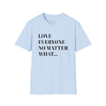 Love Everyone No Matter What T-Shirt — Inspirational Message Tee