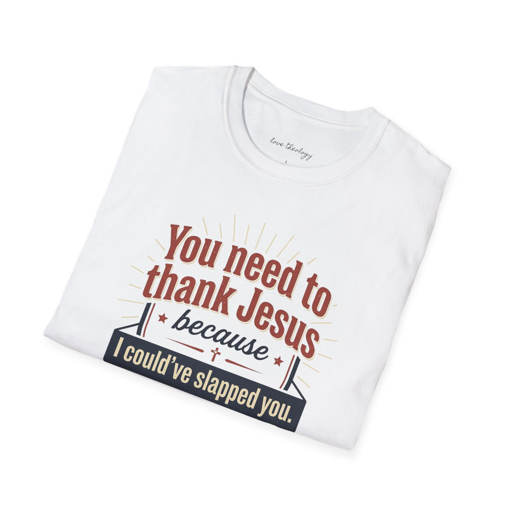 Christian Humor T-Shirt — "You Need to Thank Jesus Because I Could've Slapped You"