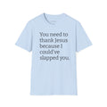 You Need to Thank Jesus T-Shirt — Funny Christian Faith Tee