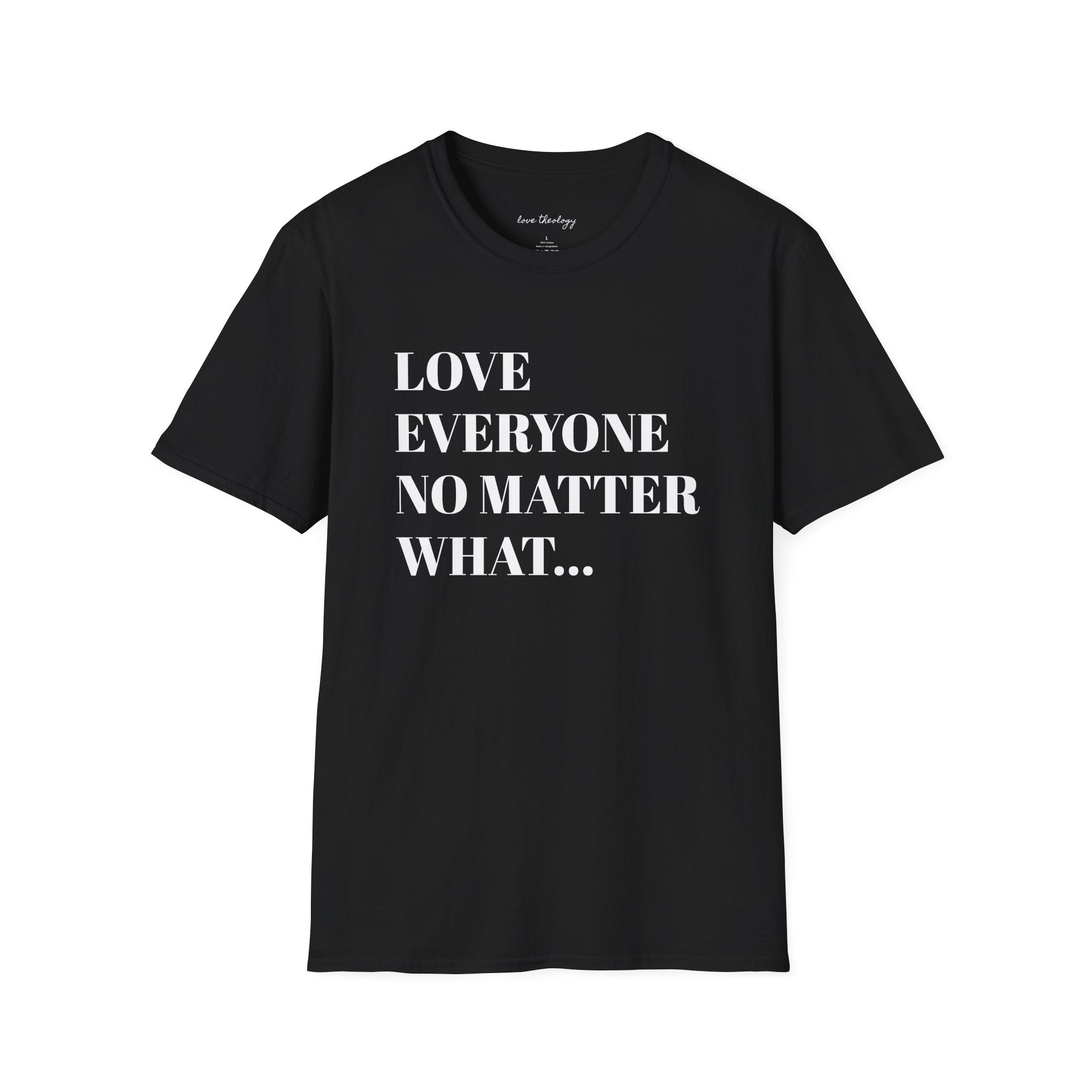 Love Everyone No Matter What T-Shirt — Inspirational Message Tee