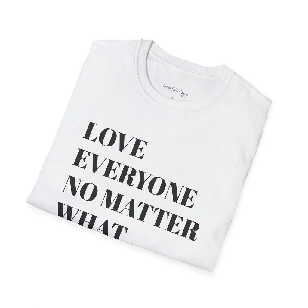 Love Everyone No Matter What T-Shirt — Inspirational Message Tee