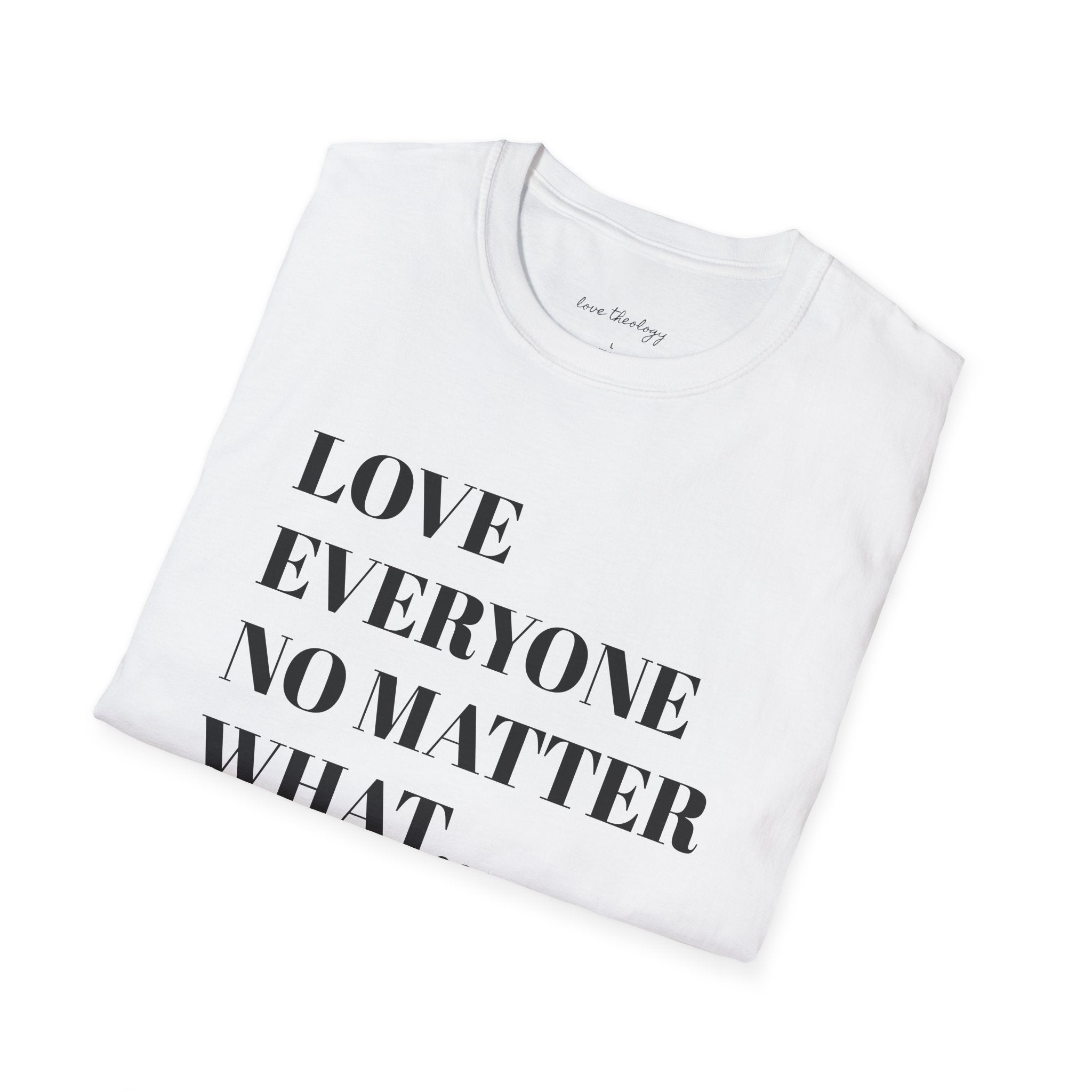 Love Everyone No Matter What T-Shirt — Inspirational Message Tee