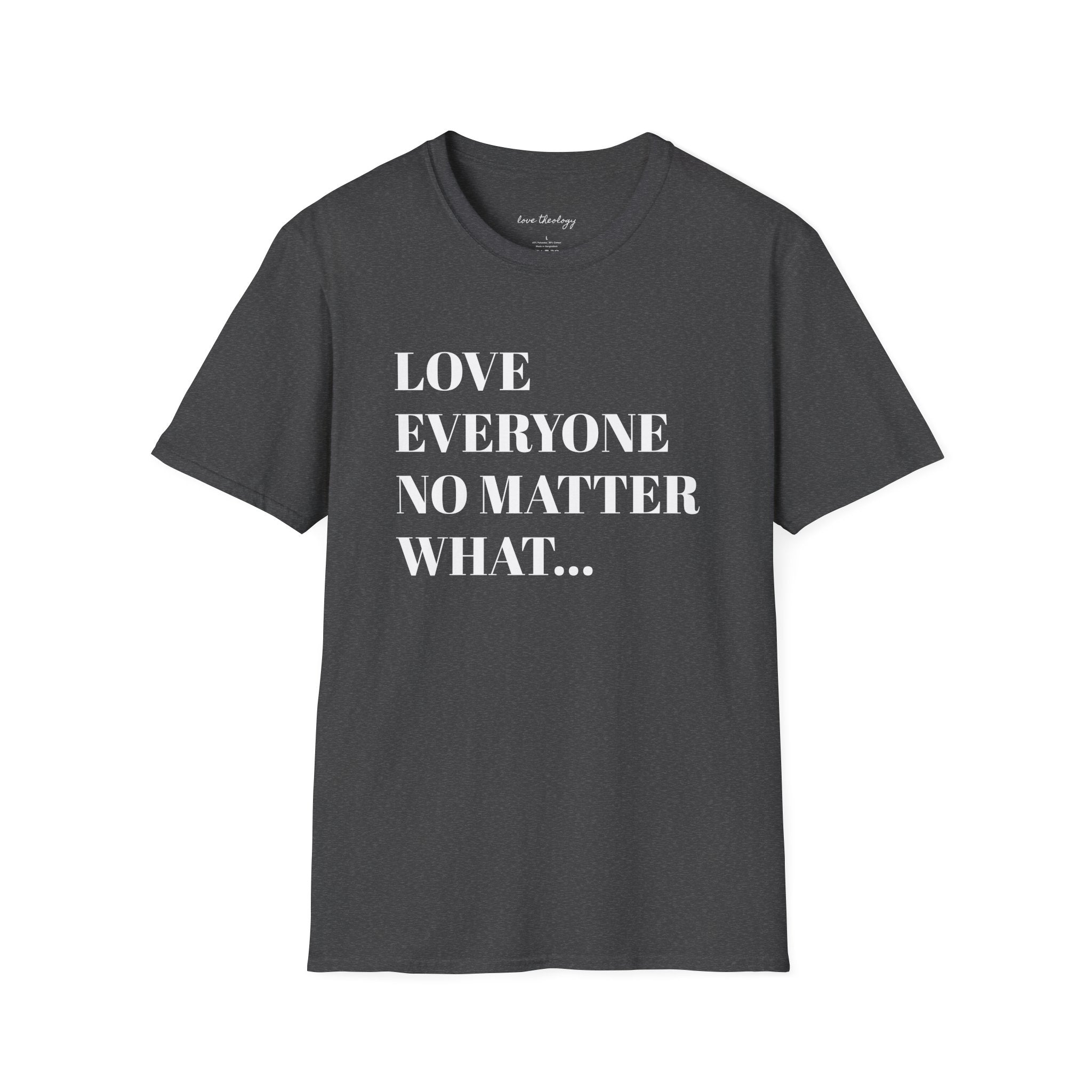 Love Everyone No Matter What T-Shirt — Inspirational Message Tee