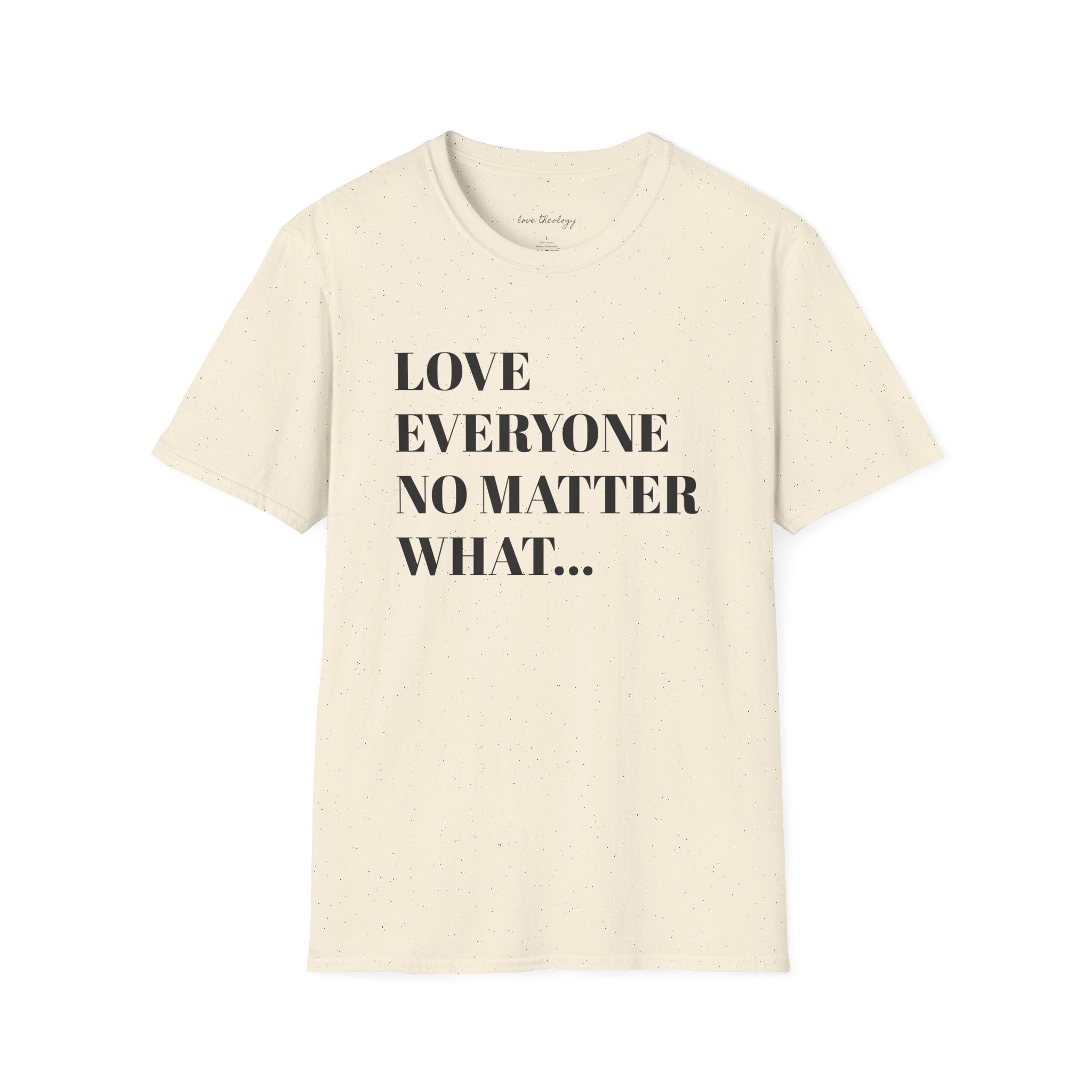 Love Everyone No Matter What T-Shirt — Inspirational Message Tee
