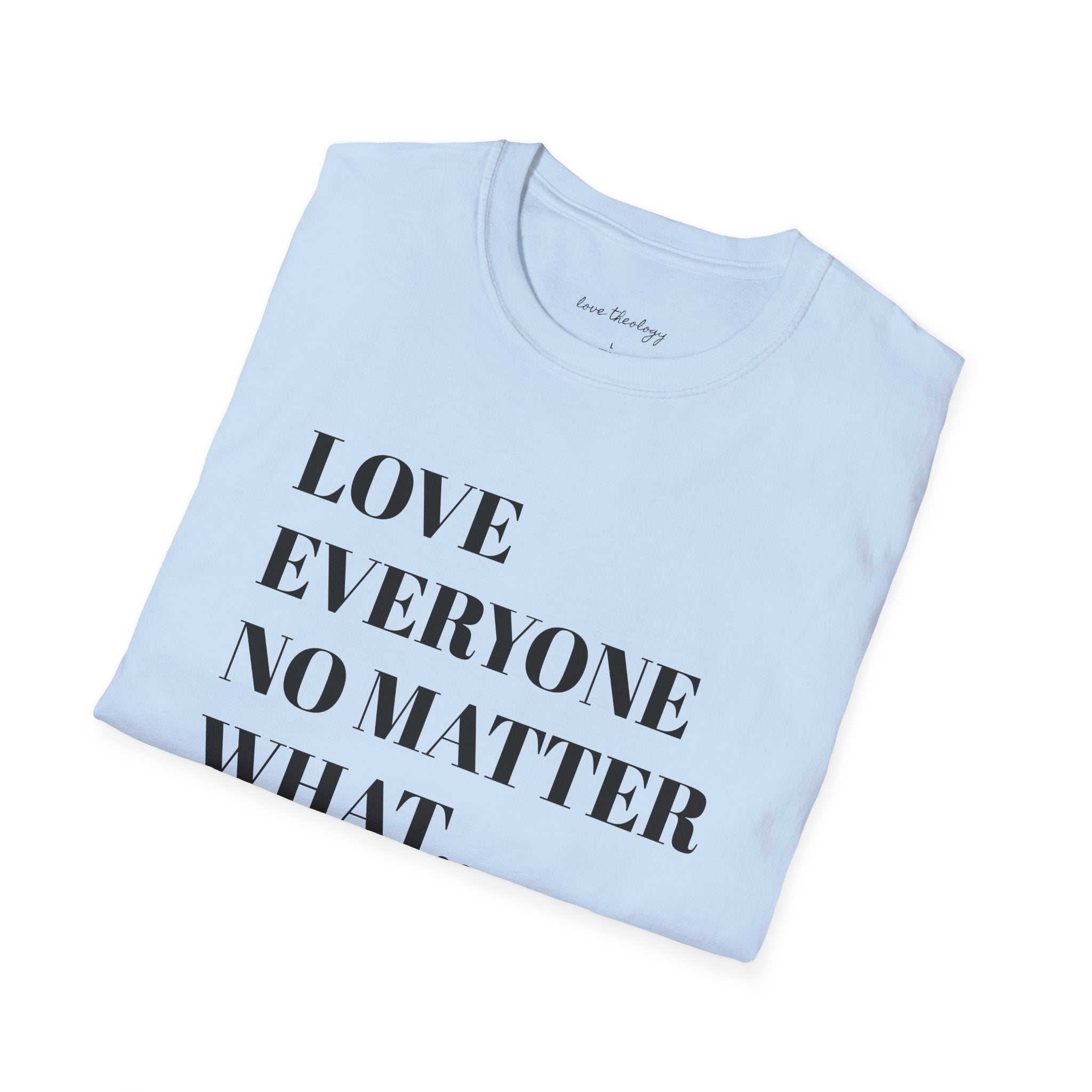 Love Everyone No Matter What T-Shirt — Inspirational Message Tee