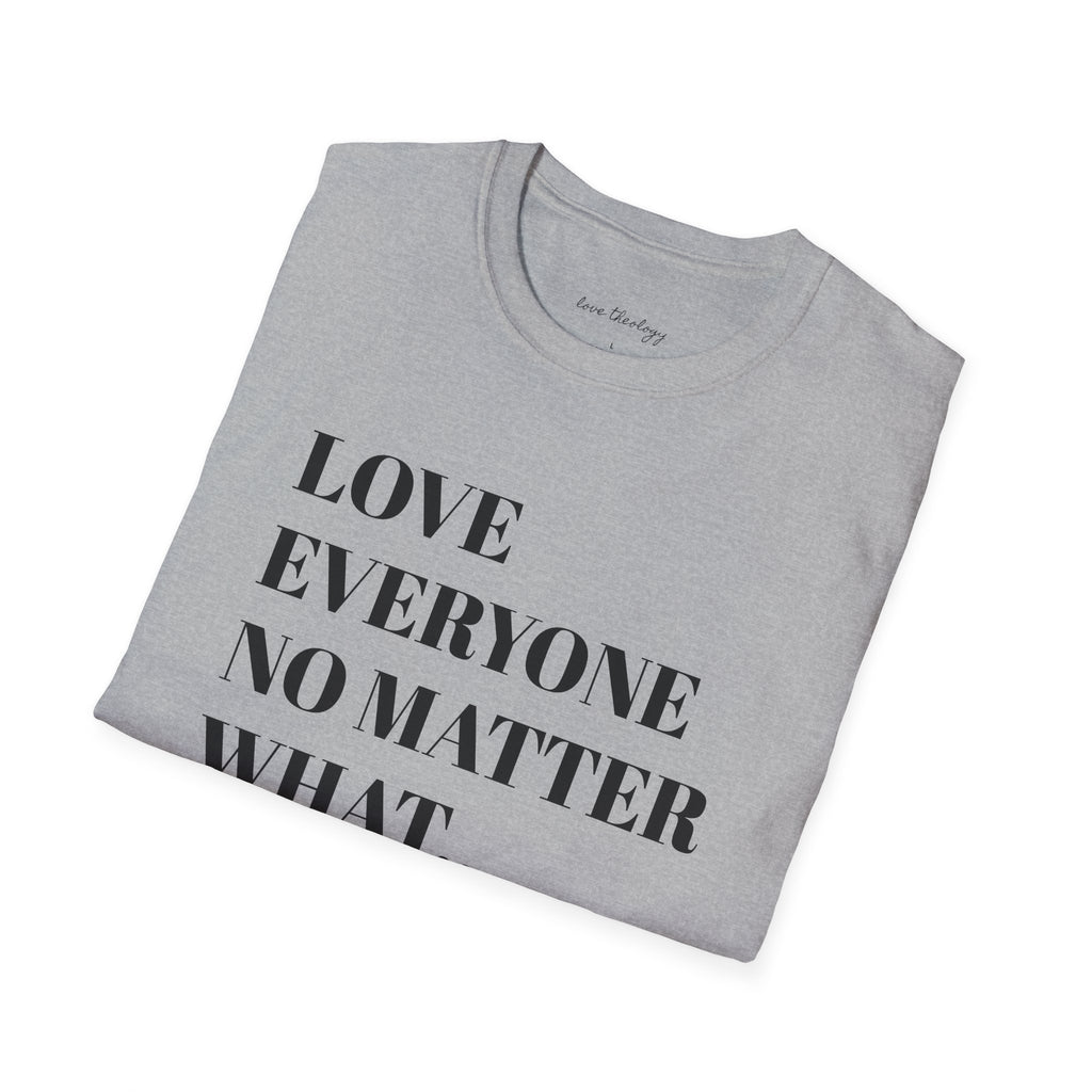 Love Everyone No Matter What T-Shirt — Inspirational Message Tee