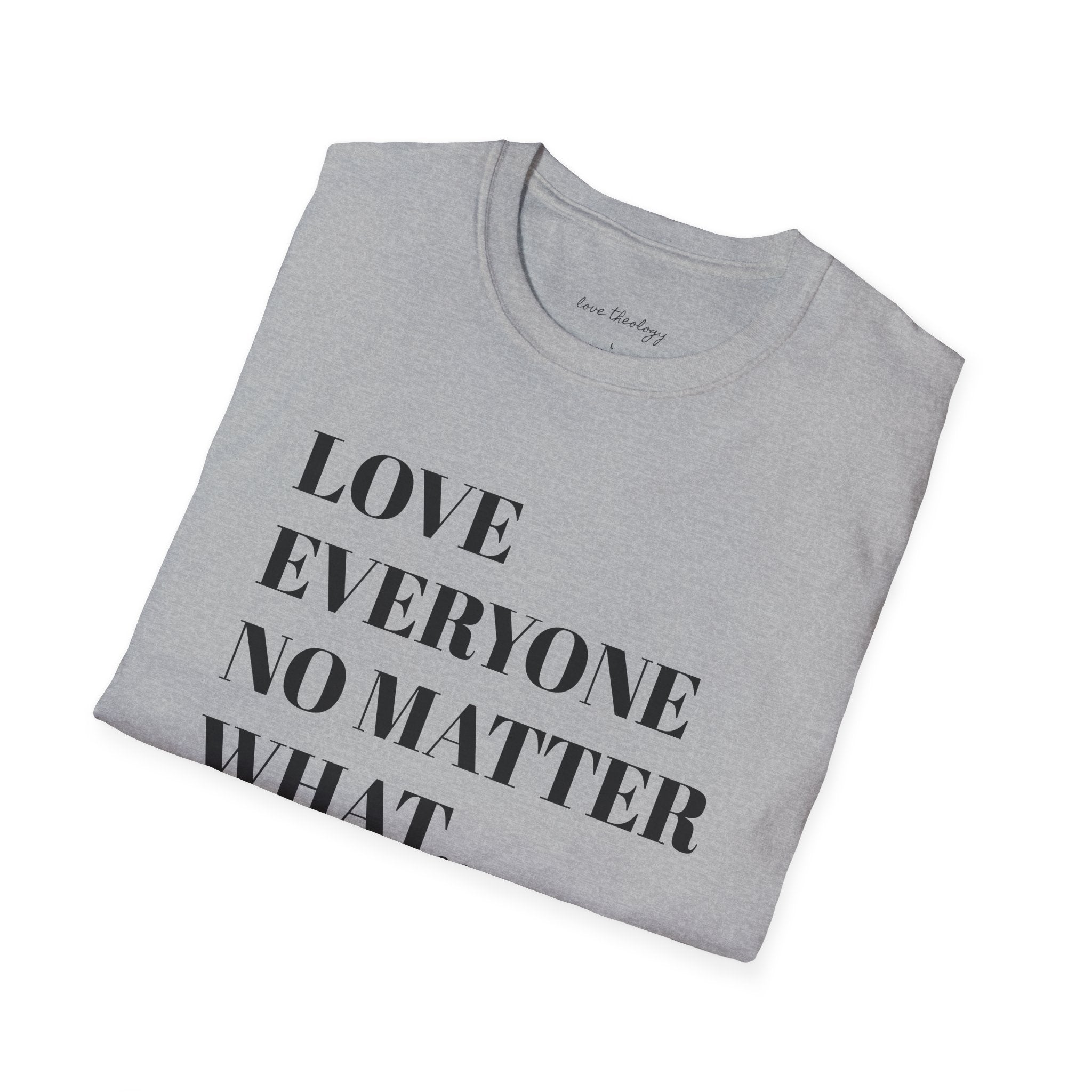 Love Everyone No Matter What T-Shirt — Inspirational Message Tee