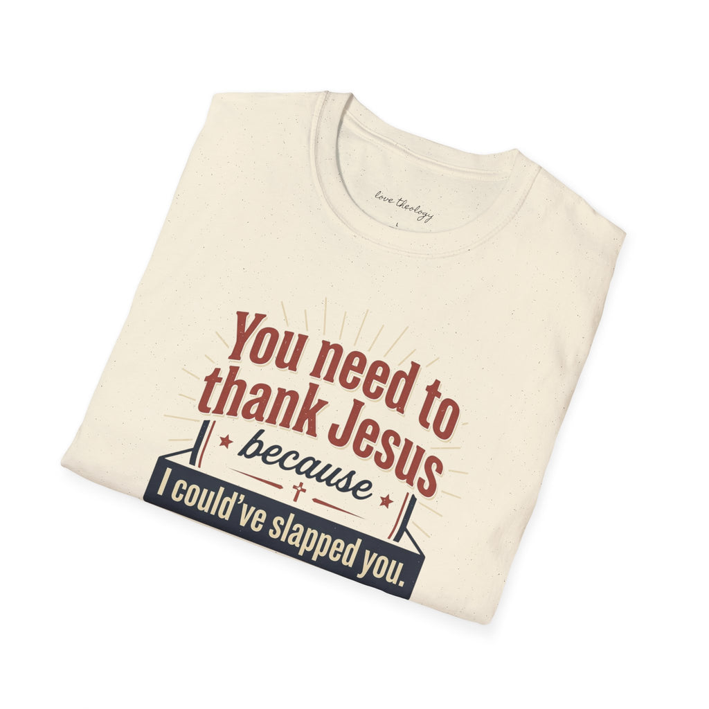 Christian Humor T-Shirt — "You Need to Thank Jesus Because I Could've Slapped You"